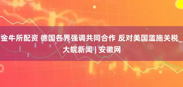 金牛所配资 德国各界强调共同合作 反对美国滥施关税_大皖新闻 | 安徽网