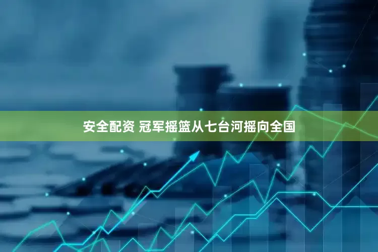 安全配资 冠军摇篮从七台河摇向全国