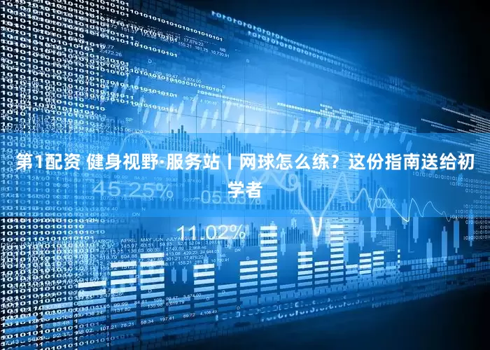 第1配资 健身视野·服务站丨网球怎么练？这份指南送给初学者