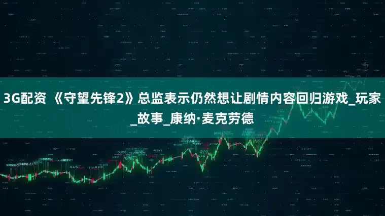 3G配资 《守望先锋2》总监表示仍然想让剧情内容回归游戏_玩家_故事_康纳·麦克劳德