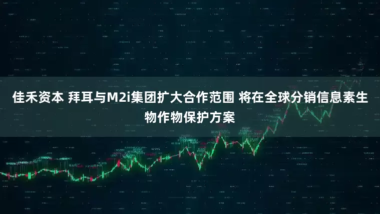 佳禾资本 拜耳与M2i集团扩大合作范围 将在全球分销信息素生物作物保护方案
