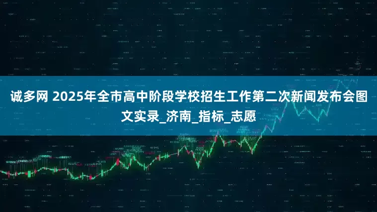 诚多网 2025年全市高中阶段学校招生工作第二次新闻发布会图文实录_济南_指标_志愿