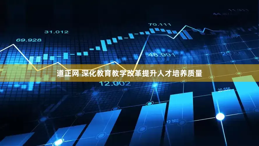 道正网 深化教育教学改革提升人才培养质量