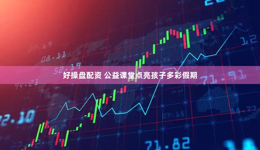 好操盘配资 公益课堂点亮孩子多彩假期