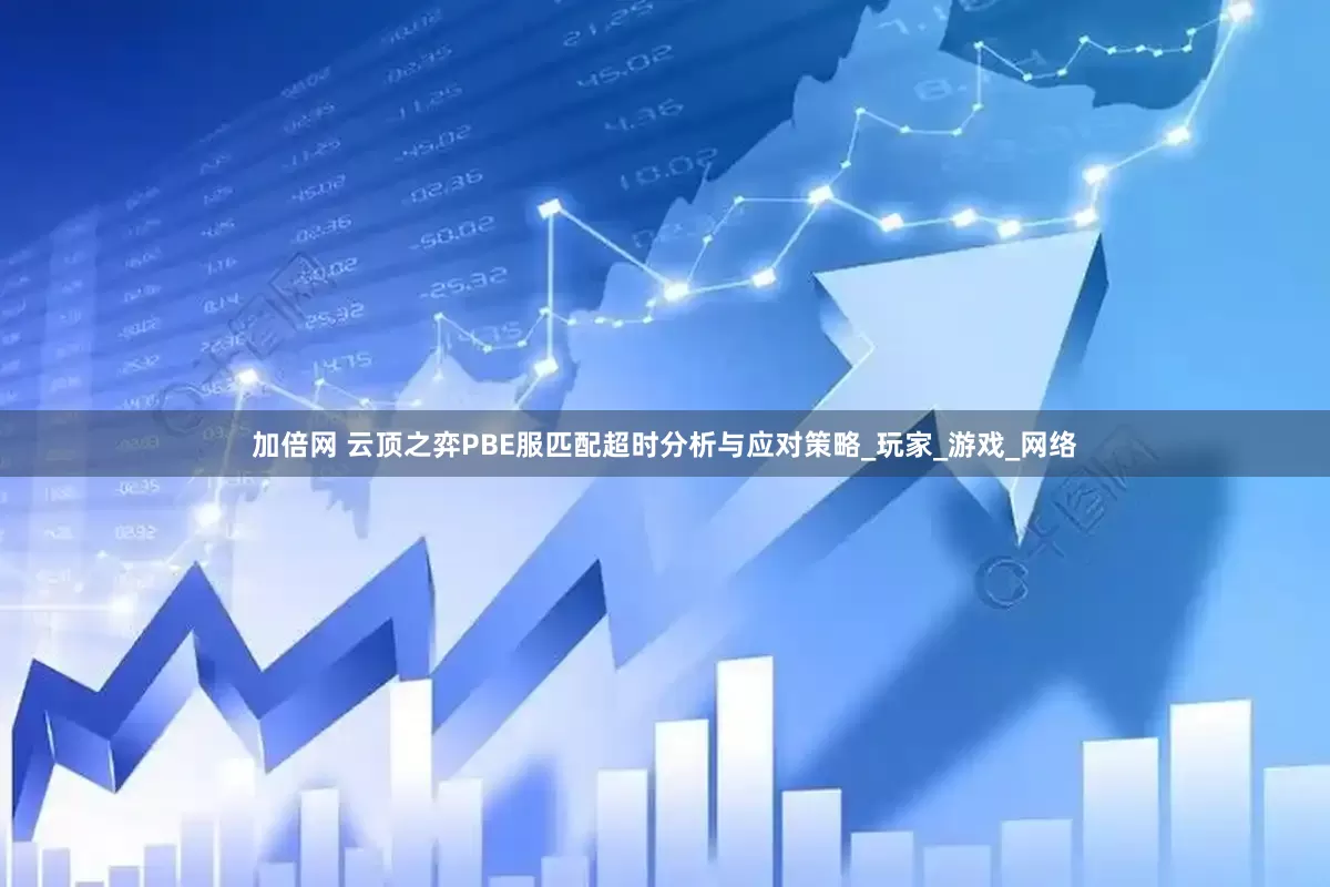 加倍网 云顶之弈PBE服匹配超时分析与应对策略_玩家_游戏_网络