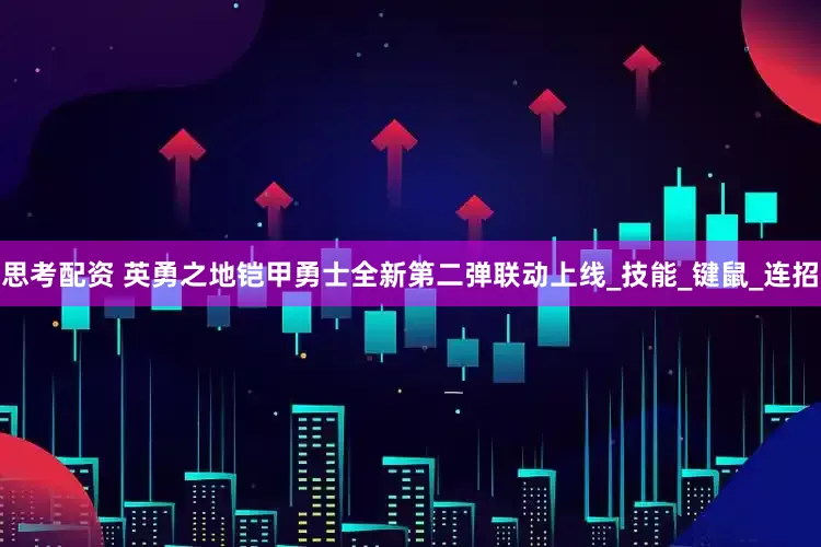 思考配资 英勇之地铠甲勇士全新第二弹联动上线_技能_键鼠_连招