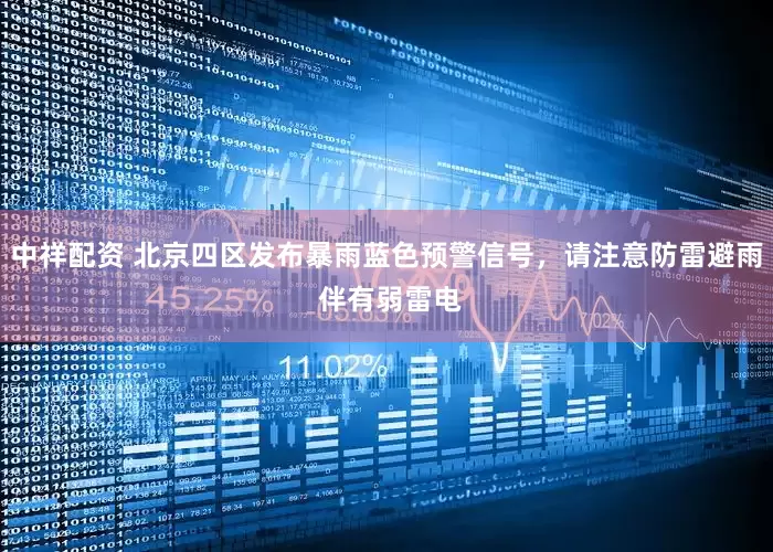 中祥配资 北京四区发布暴雨蓝色预警信号，请注意防雷避雨 伴有弱雷电
