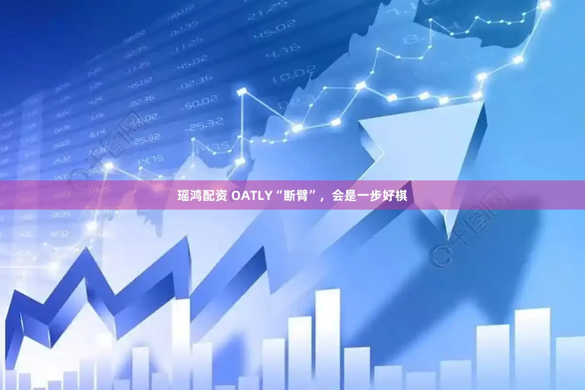 瑶鸿配资 OATLY“断臂”，会是一步好棋