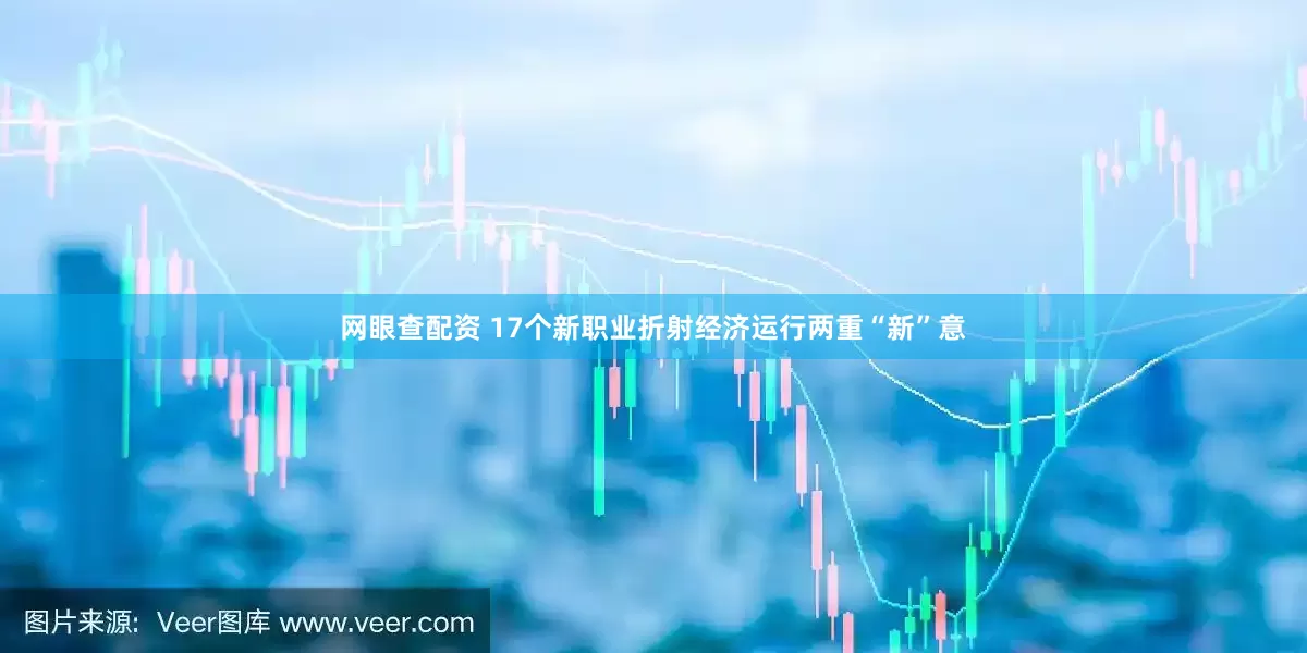 网眼查配资 17个新职业折射经济运行两重“新”意