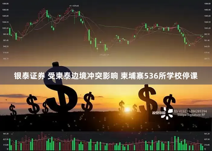银泰证券 受柬泰边境冲突影响 柬埔寨536所学校停课