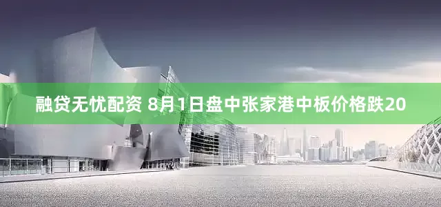融贷无忧配资 8月1日盘中张家港中板价格跌20