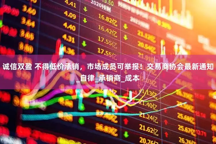 诚信双盈 不得低价承销，市场成员可举报！交易商协会最新通知_自律_承销商_成本