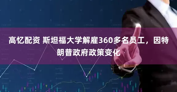 高忆配资 斯坦福大学解雇360多名员工，因特朗普政府政策变化