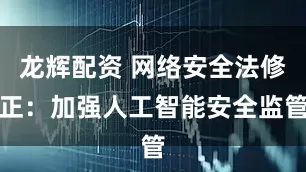 龙辉配资 网络安全法修正：加强人工智能安全监管