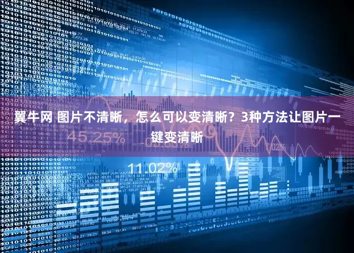 翼牛网 图片不清晰，怎么可以变清晰？3种方法让图片一键变清晰