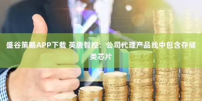 盛谷策略APP下载 英唐智控：公司代理产品线中包含存储类芯片