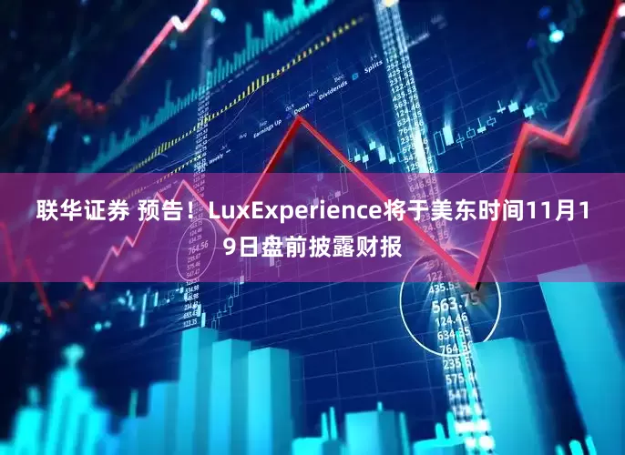 联华证券 预告！LuxExperience将于美东时间11月19日盘前披露财报