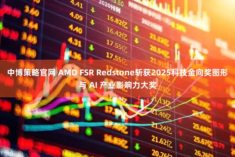 中博策略官网 AMD FSR Redstone斩获2025科技金向奖图形与 AI 产业影响力大奖