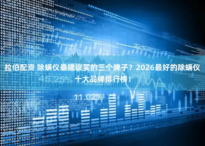 拉伯配资 除螨仪最建议买的三个牌子?2026最好的除螨仪十大品牌排行榜!