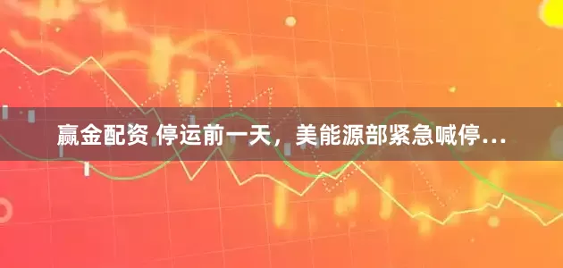 赢金配资 停运前一天，美能源部紧急喊停…