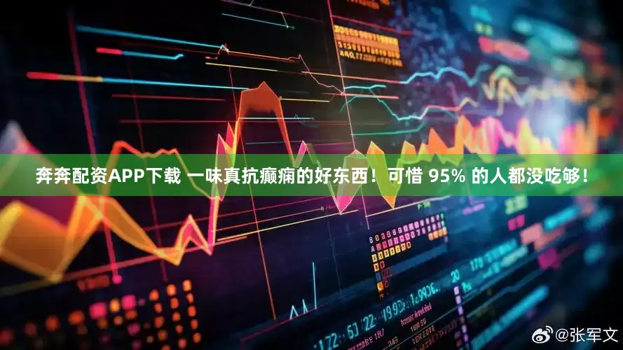 奔奔配资APP下载 一味真抗癫痫的好东西！可惜 95% 的人都没吃够！