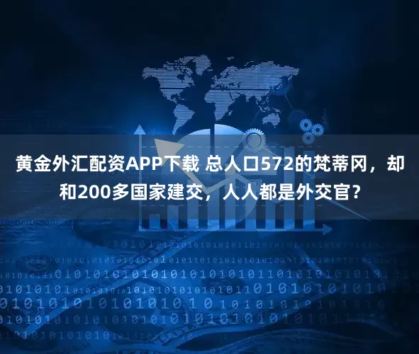 黄金外汇配资APP下载 总人口572的梵蒂冈，却和200多国家建交，人人都是外交官？