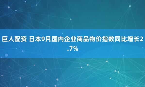 巨人配资 日本9月国内企业商品物价指数同比增长2.7%
