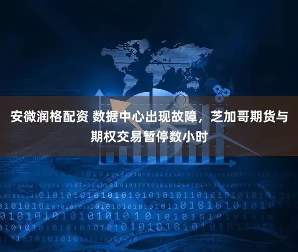 安微润格配资 数据中心出现故障，芝加哥期货与期权交易暂停数小时