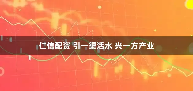 仁信配资 引一渠活水 兴一方产业